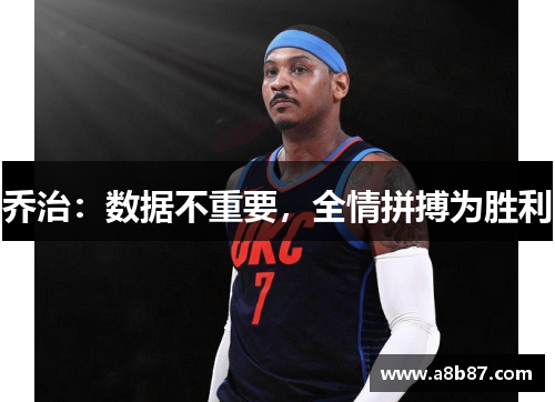 乔治:数据不重要,全情拼搏为胜利
